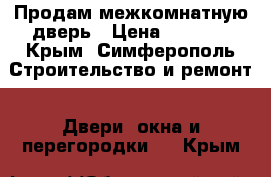 Продам межкомнатную дверь › Цена ­ 5 000 - Крым, Симферополь Строительство и ремонт » Двери, окна и перегородки   . Крым